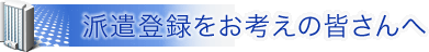 派遣登録をお考えの皆さんへ